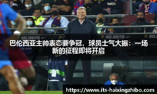 巴伦西亚主帅表态要争冠，球员士气大振：一场新的征程即将开启