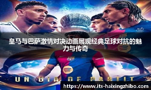 皇马与巴萨激情对决动画展现经典足球对抗的魅力与传奇