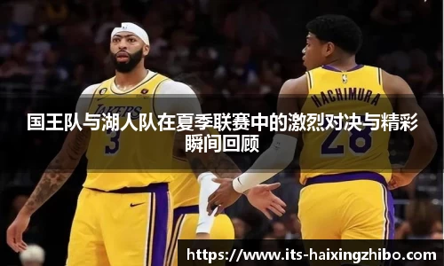 国王队与湖人队在夏季联赛中的激烈对决与精彩瞬间回顾