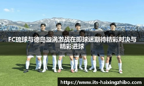 FC琉球与德岛漩涡激战在即球迷期待精彩对决与精彩进球