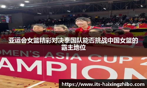 亚运会女篮精彩对决泰国队能否挑战中国女篮的霸主地位