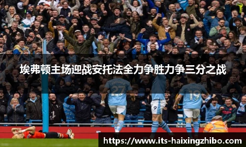 埃弗顿主场迎战安托法全力争胜力争三分之战