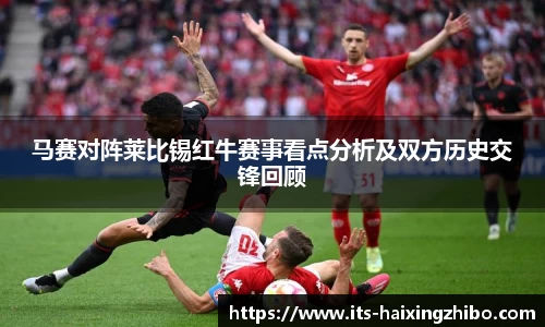 马赛对阵莱比锡红牛赛事看点分析及双方历史交锋回顾