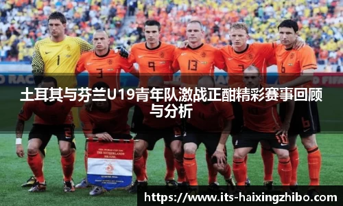 土耳其与芬兰U19青年队激战正酣精彩赛事回顾与分析
