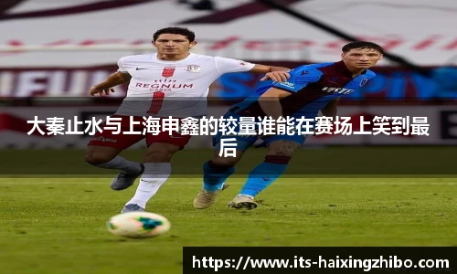 大秦止水与上海申鑫的较量谁能在赛场上笑到最后