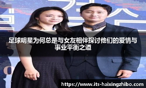 足球明星为何总是与女友相伴探讨他们的爱情与事业平衡之道